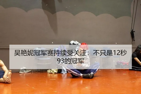 吴艳妮冠军赛持续受关注：不只是12秒93的冠军